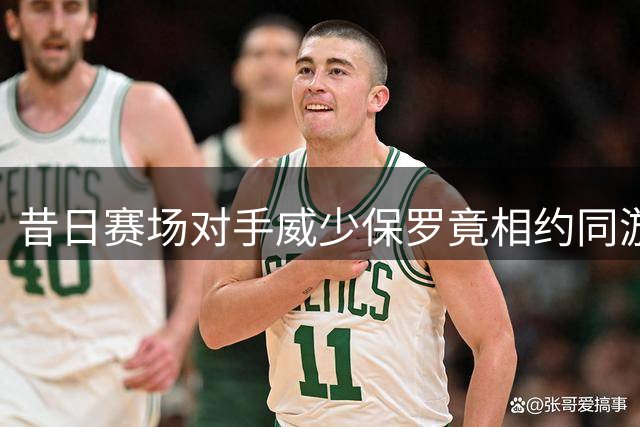 昔日赛场对手威少保罗竟相约同游 退役生活各奔东西